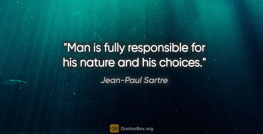Jean-Paul Sartre quote: "Man is fully responsible for his nature and his choices."