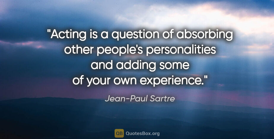 Jean-Paul Sartre quote: "Acting is a question of absorbing other people's personalities..."