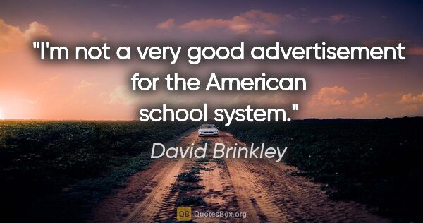 David Brinkley quote: "I'm not a very good advertisement for the American school system."