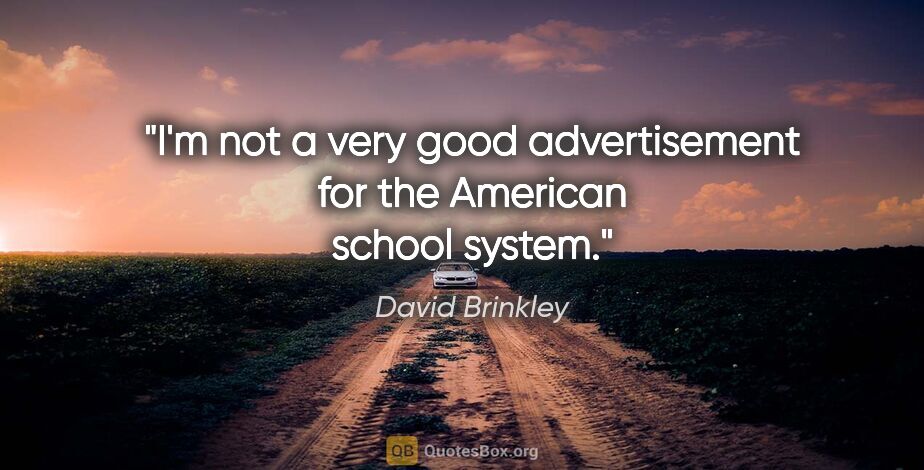 David Brinkley quote: "I'm not a very good advertisement for the American school system."