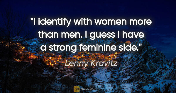 Lenny Kravitz quote: "I identify with women more than men. I guess I have a strong..."