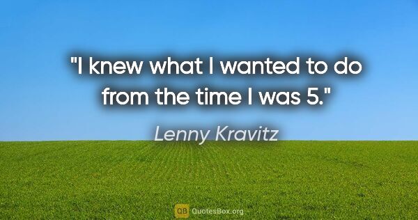 Lenny Kravitz quote: "I knew what I wanted to do from the time I was 5."