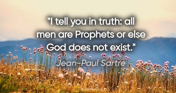 Jean-Paul Sartre quote: "I tell you in truth: all men are Prophets or else God does not..."