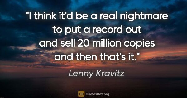 Lenny Kravitz quote: "I think it'd be a real nightmare to put a record out and sell..."