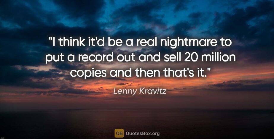 Lenny Kravitz quote: "I think it'd be a real nightmare to put a record out and sell..."