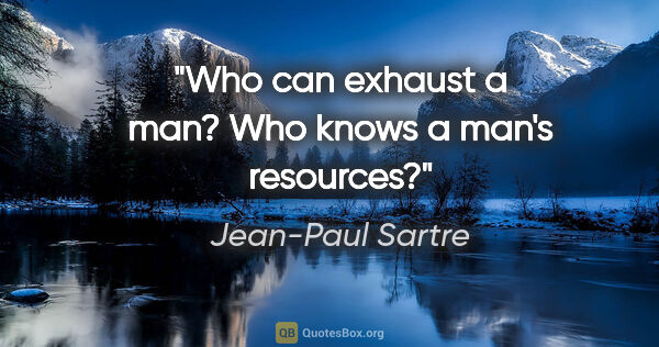 Jean-Paul Sartre quote: "Who can exhaust a man? Who knows a man's resources?"