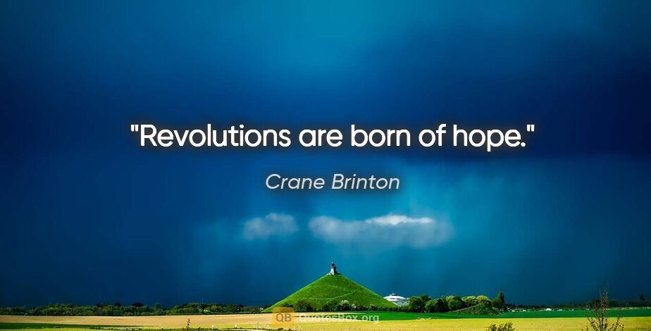 Crane Brinton quote: "Revolutions are born of hope."