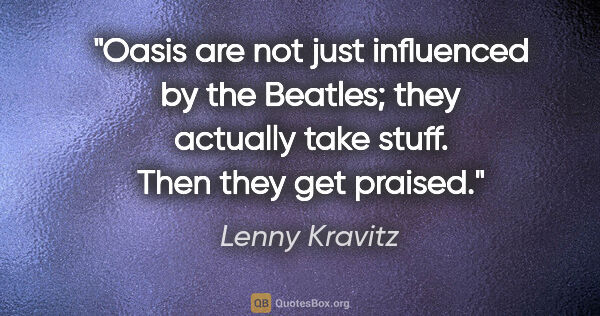 Lenny Kravitz quote: "Oasis are not just influenced by the Beatles; they actually..."