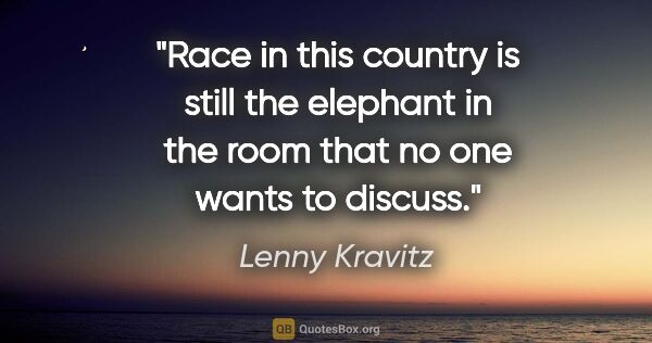 Lenny Kravitz quote: "Race in this country is still the elephant in the room that no..."