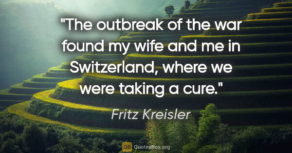 Fritz Kreisler quote: "The outbreak of the war found my wife and me in Switzerland,..."