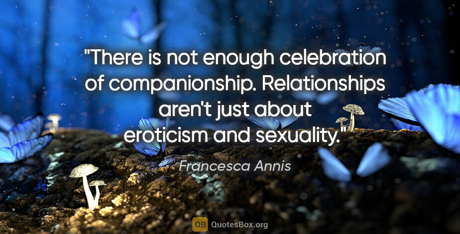 Francesca Annis quote: "There is not enough celebration of companionship...."