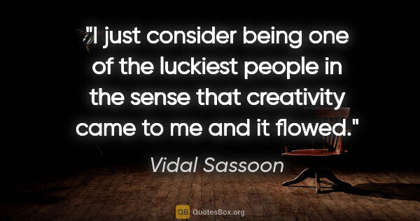 Vidal Sassoon quote: "I just consider being one of the luckiest people in the sense..."