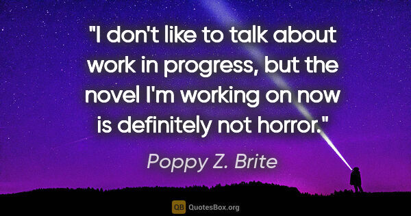 Poppy Z. Brite quote: "I don't like to talk about work in progress, but the novel I'm..."