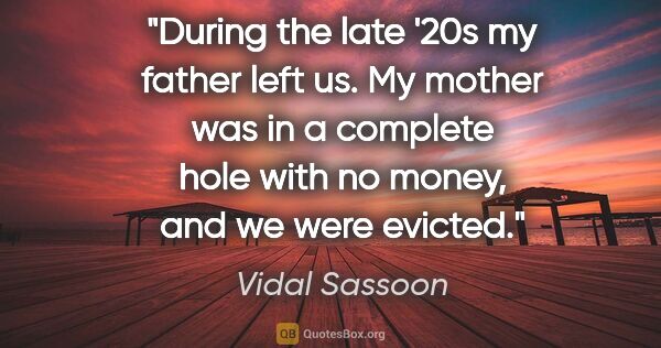 Vidal Sassoon quote: "During the late '20s my father left us. My mother was in a..."