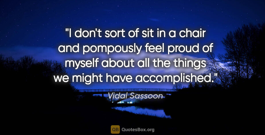 Vidal Sassoon quote: "I don't sort of sit in a chair and pompously feel proud of..."