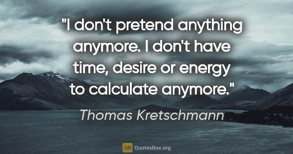 Thomas Kretschmann quote: "I don't pretend anything anymore. I don't have time, desire or..."
