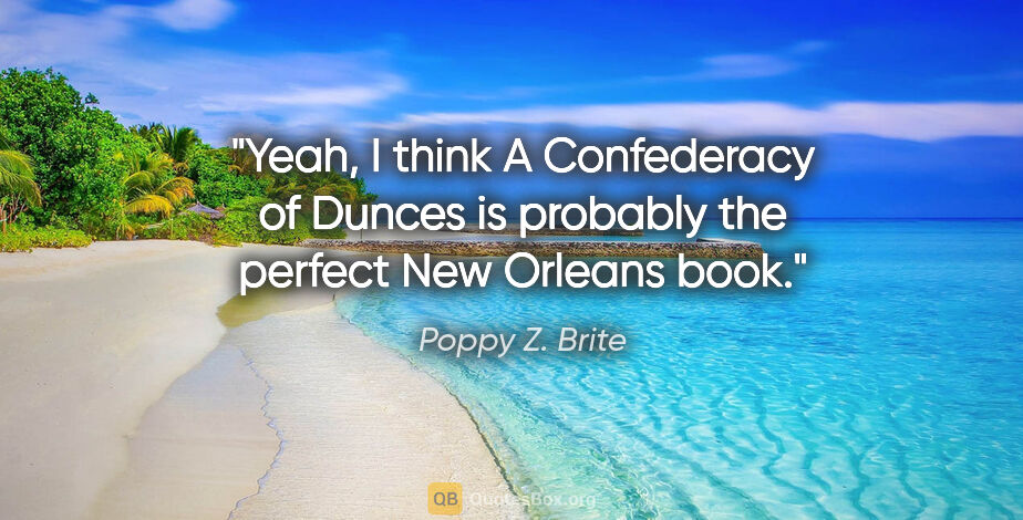 Poppy Z. Brite quote: "Yeah, I think A Confederacy of Dunces is probably the perfect..."