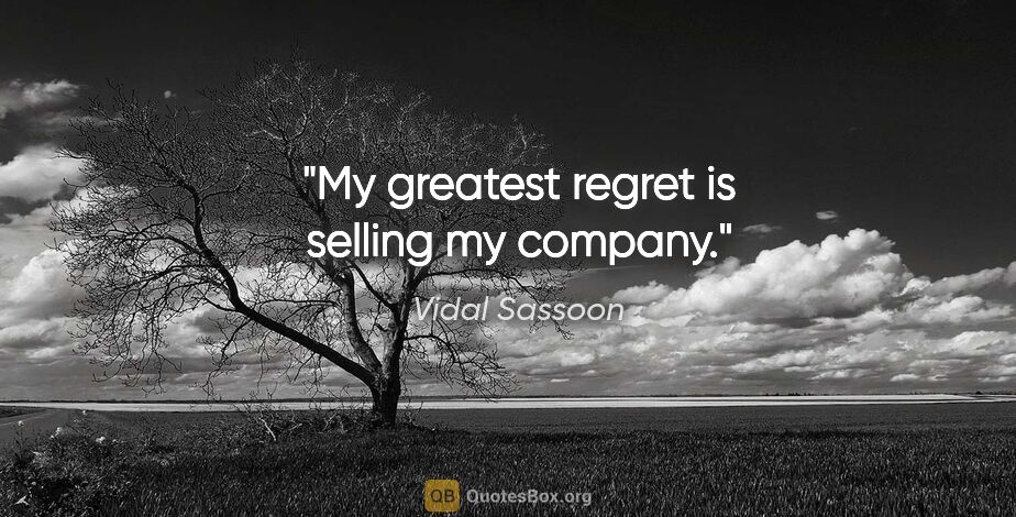 Vidal Sassoon quote: "My greatest regret is selling my company."