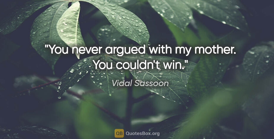 Vidal Sassoon quote: "You never argued with my mother. You couldn't win."