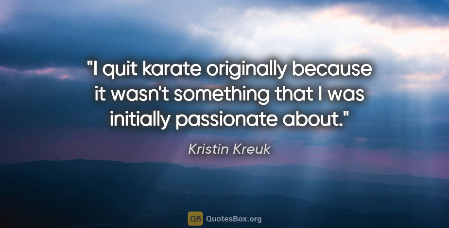 Kristin Kreuk quote: "I quit karate originally because it wasn't something that I..."