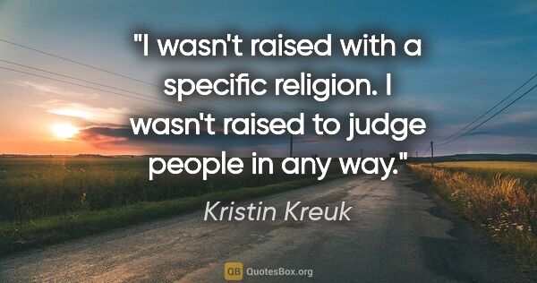 Kristin Kreuk quote: "I wasn't raised with a specific religion. I wasn't raised to..."