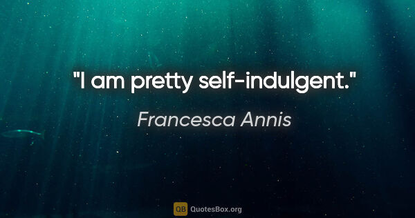 Francesca Annis quote: "I am pretty self-indulgent."