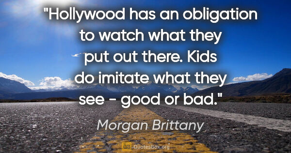 Morgan Brittany quote: "Hollywood has an obligation to watch what they put out there...."