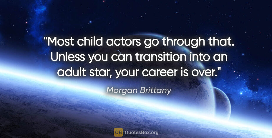 Morgan Brittany quote: "Most child actors go through that. Unless you can transition..."