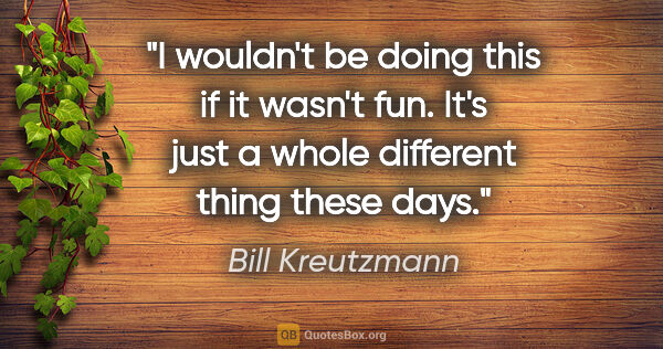 Bill Kreutzmann quote: "I wouldn't be doing this if it wasn't fun. It's just a whole..."