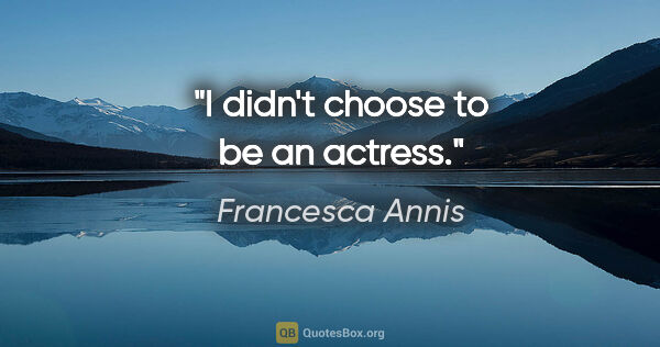 Francesca Annis quote: "I didn't choose to be an actress."