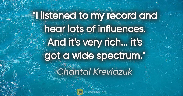 Chantal Kreviazuk quote: "I listened to my record and hear lots of influences. And it's..."