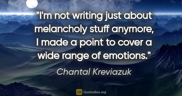 Chantal Kreviazuk quote: "I'm not writing just about melancholy stuff anymore, I made a..."