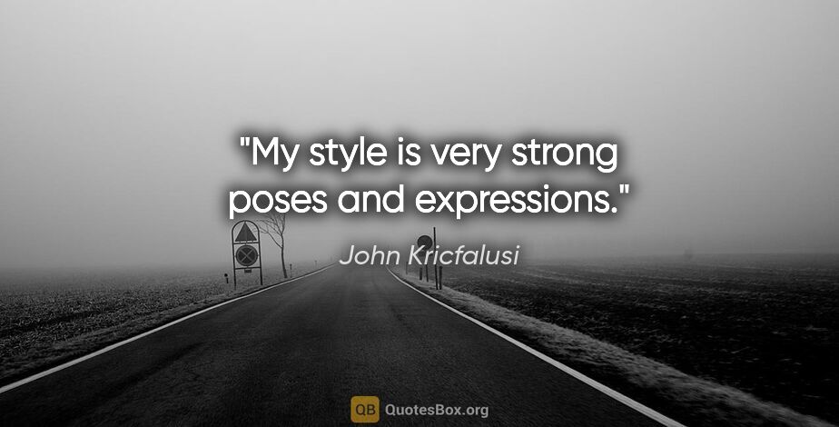 John Kricfalusi quote: "My style is very strong poses and expressions."