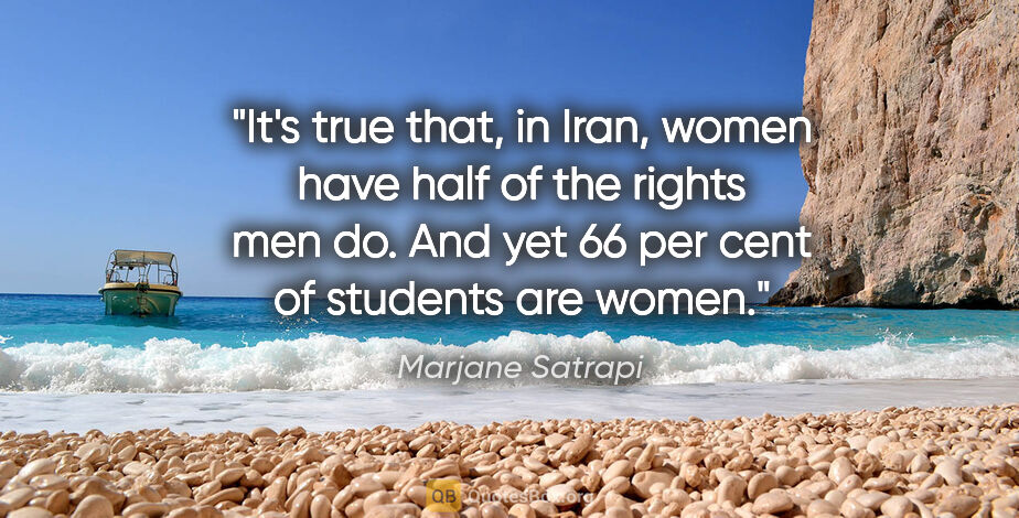 Marjane Satrapi quote: "It's true that, in Iran, women have half of the rights men do...."