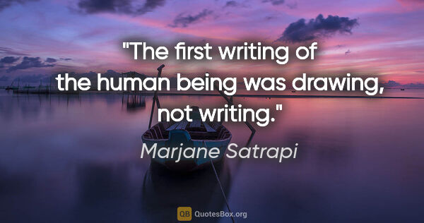 Marjane Satrapi quote: "The first writing of the human being was drawing, not writing."