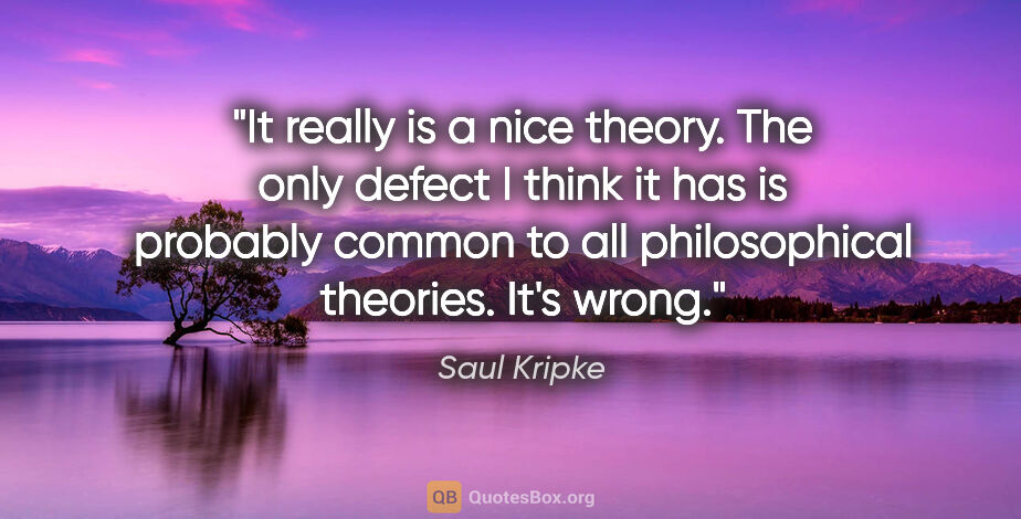 Saul Kripke quote: "It really is a nice theory. The only defect I think it has is..."