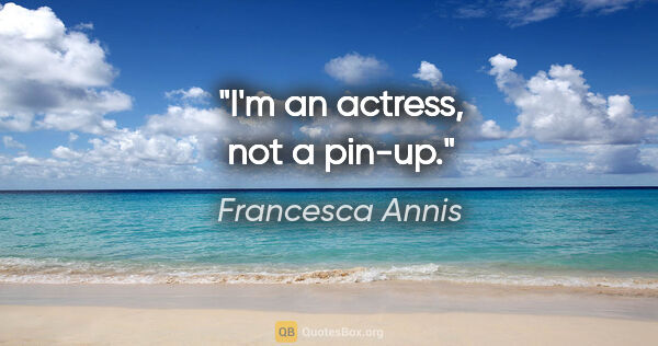 Francesca Annis quote: "I'm an actress, not a pin-up."