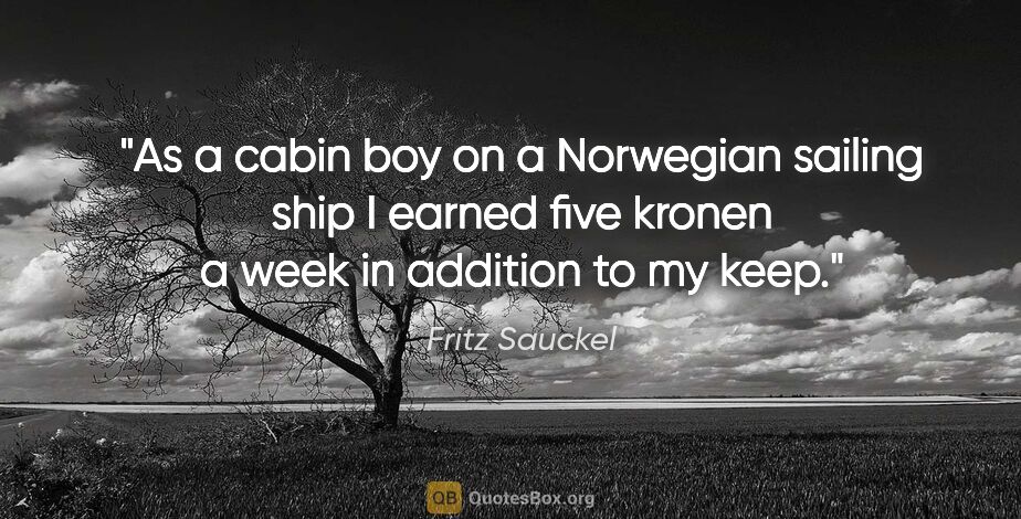 Fritz Sauckel quote: "As a cabin boy on a Norwegian sailing ship I earned five..."