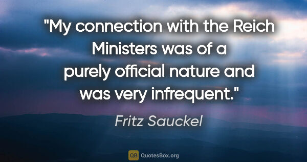 Fritz Sauckel quote: "My connection with the Reich Ministers was of a purely..."