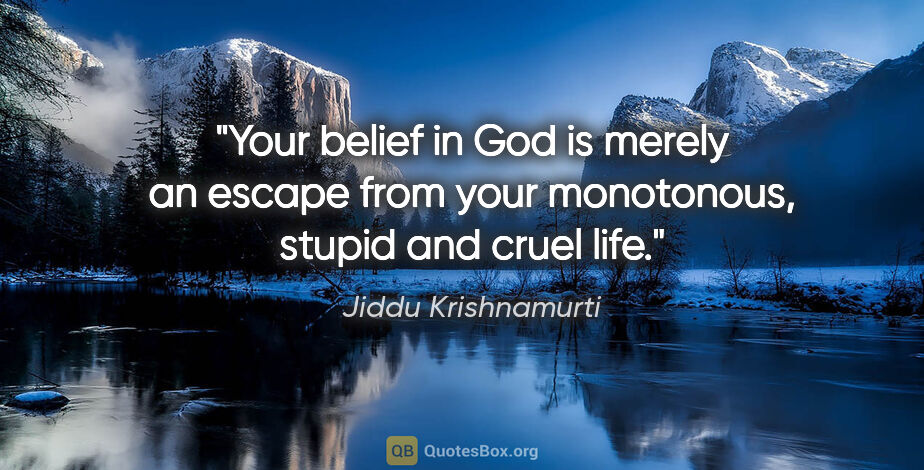 Jiddu Krishnamurti quote: "Your belief in God is merely an escape from your monotonous,..."