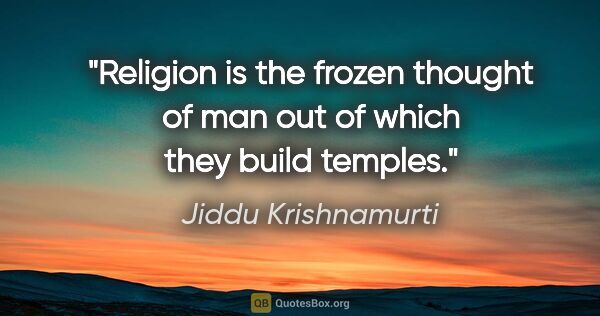 Jiddu Krishnamurti quote: "Religion is the frozen thought of man out of which they build..."