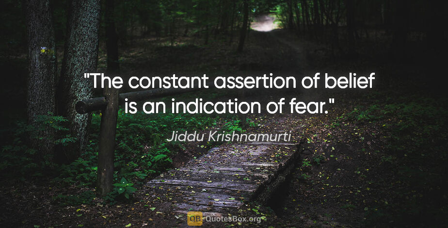 Jiddu Krishnamurti quote: "The constant assertion of belief is an indication of fear."