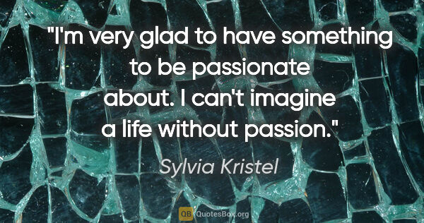 Sylvia Kristel quote: "I'm very glad to have something to be passionate about. I..."