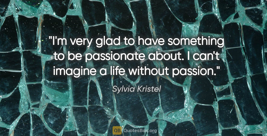 Sylvia Kristel quote: "I'm very glad to have something to be passionate about. I..."