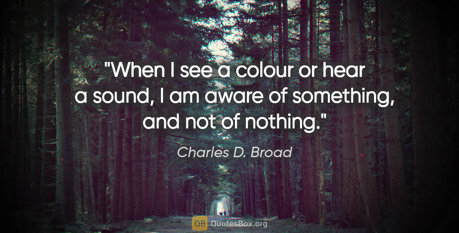 Charles D. Broad quote: "When I see a colour or hear a sound, I am aware of something,..."