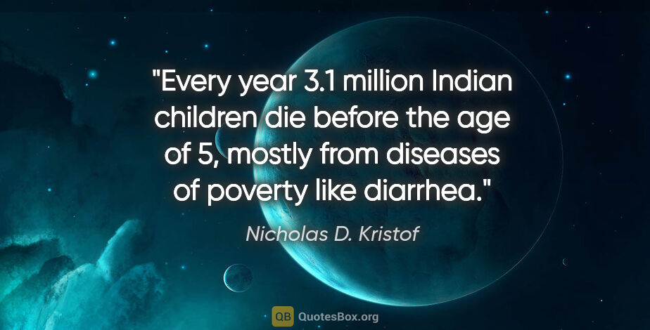 Nicholas D. Kristof quote: "Every year 3.1 million Indian children die before the age of..."