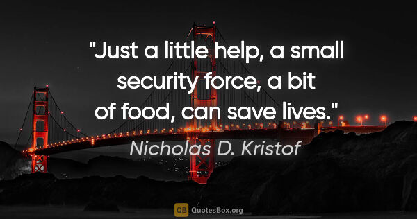 Nicholas D. Kristof quote: "Just a little help, a small security force, a bit of food, can..."
