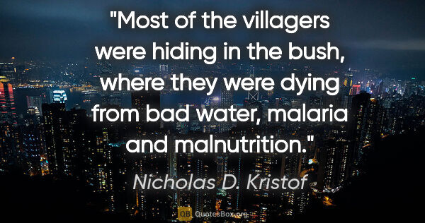 Nicholas D. Kristof quote: "Most of the villagers were hiding in the bush, where they were..."