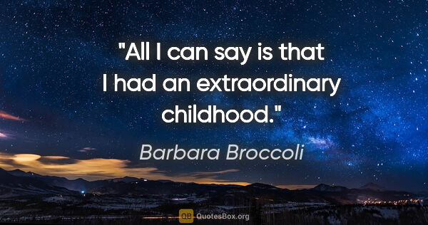 Barbara Broccoli quote: "All I can say is that I had an extraordinary childhood."