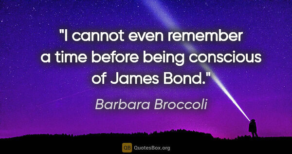 Barbara Broccoli quote: "I cannot even remember a time before being conscious of James..."